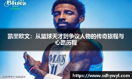 凯里欧文:从篮球天才到争议人物的传奇旅程与心路历程