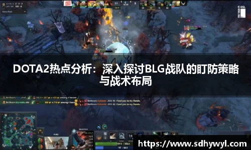 DOTA2热点分析:深入探讨BLG战队的盯防策略与战术布局